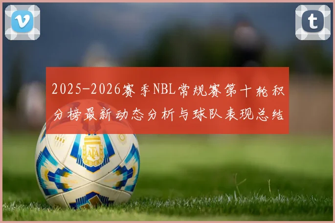 2025-2026赛季NBL常规赛第十轮积分榜最新动态分析与球队表现总结