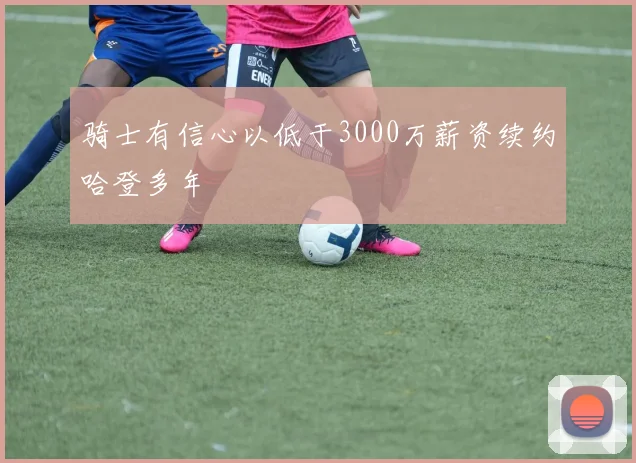 骑士有信心以低于3000万薪资续约哈登多年