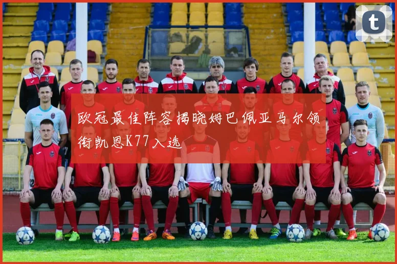 欧冠最佳阵容揭晓姆巴佩亚马尔领衔凯恩K77入选