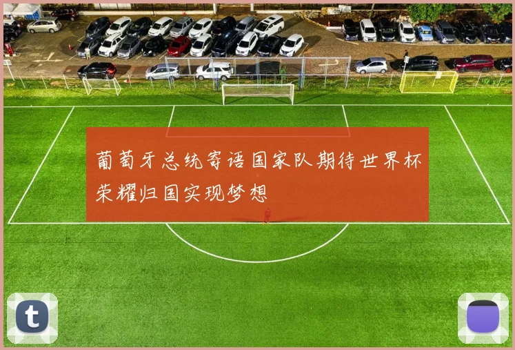 葡萄牙总统寄语国家队期待世界杯荣耀归国实现梦想