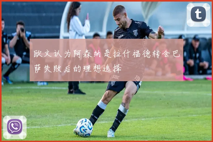 欧文认为阿森纳是拉什福德转会巴萨失败后的理想选择