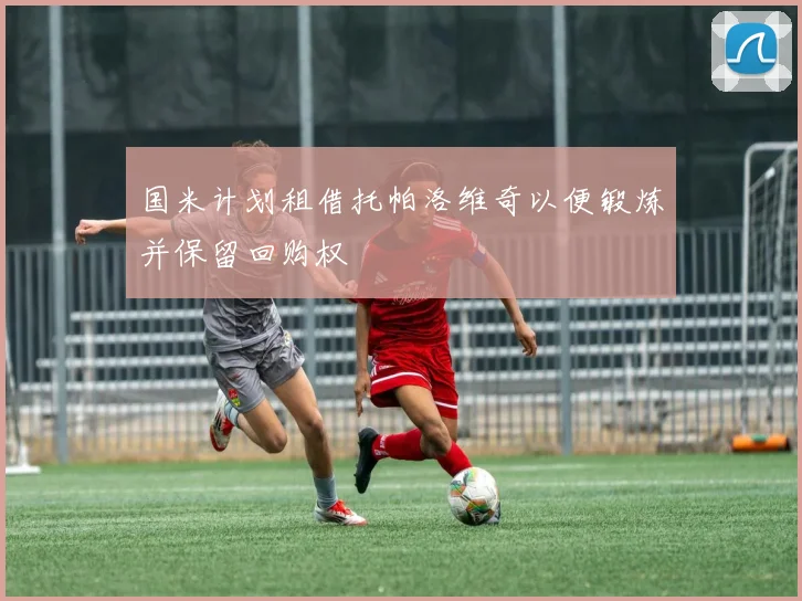 国米计划租借托帕洛维奇以便锻炼并保留回购权