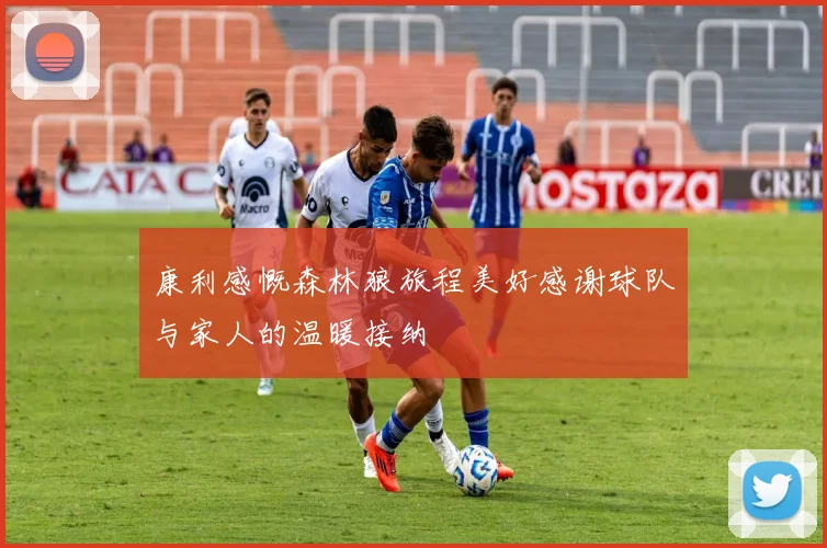 康利感慨森林狼旅程美好感谢球队与家人的温暖接纳