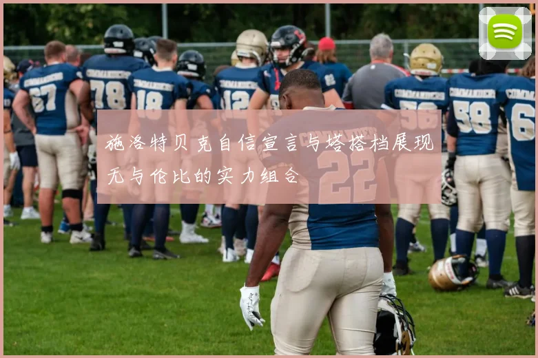 施洛特贝克自信宣言与塔搭档展现无与伦比的实力组合