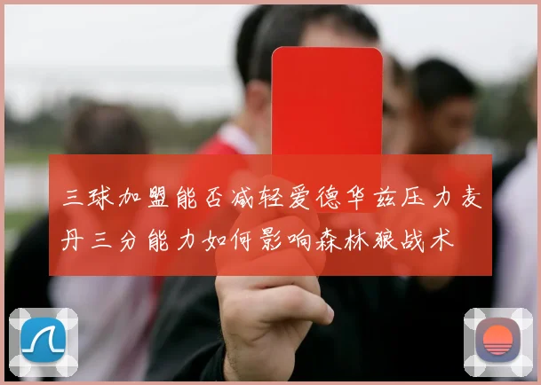 三球加盟能否减轻爱德华兹压力麦丹三分能力如何影响森林狼战术