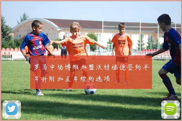 罗马中场博维加盟沃特福德签约半年并附加五年续约选项