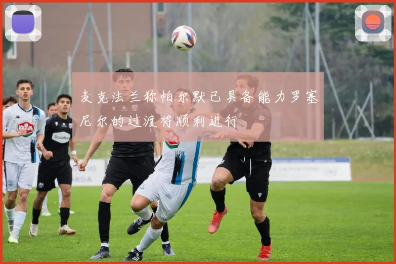 麦克法兰称帕尔默已具备能力罗塞尼尔的过渡将顺利进行
