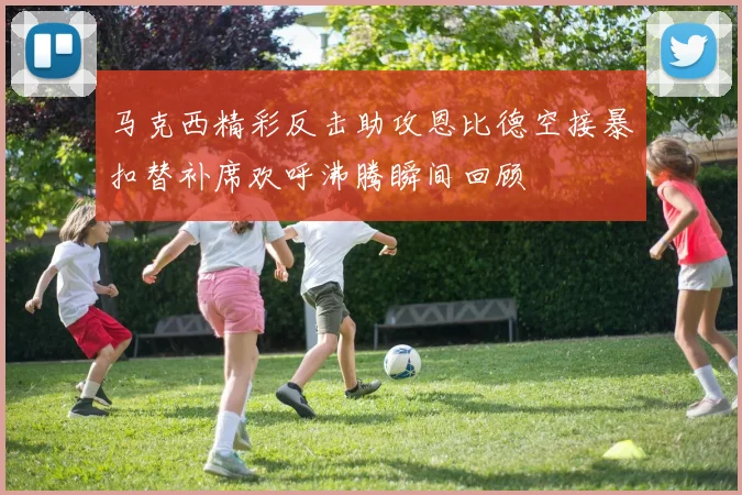 马克西精彩反击助攻恩比德空接暴扣替补席欢呼沸腾瞬间回顾