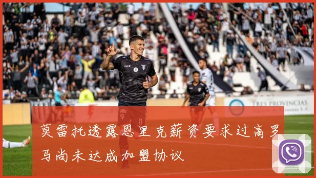 莫雷托透露恩里克薪资要求过高罗马尚未达成加盟协议