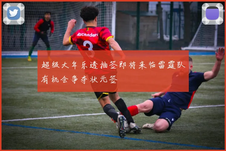 超级大年乐透抽签即将来临雷霆队有机会争夺状元签