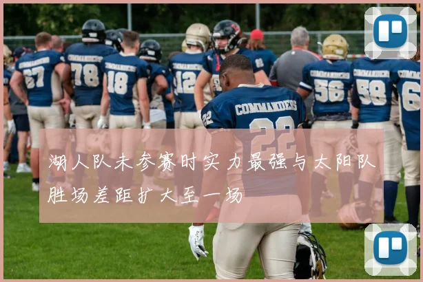 湖人队未参赛时实力最强与太阳队胜场差距扩大至一场