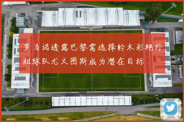 罗马诺透露巴黎需选择铃木彩艳外租球队尤文图斯成为潜在目标