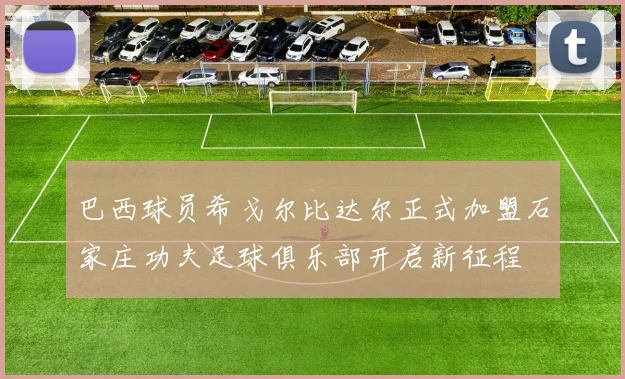 巴西球员希戈尔比达尔正式加盟石家庄功夫足球俱乐部开启新征程